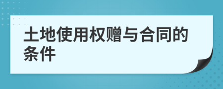 土地使用权赠与合同的条件