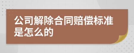 公司解除合同赔偿标准是怎么的