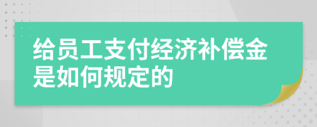 给员工支付经济补偿金是如何规定的