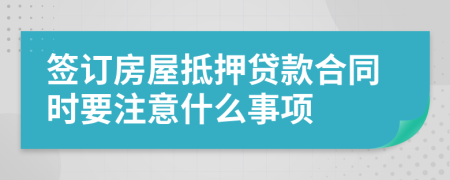 签订房屋抵押贷款合同时要注意什么事项