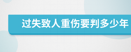 过失致人重伤要判多少年