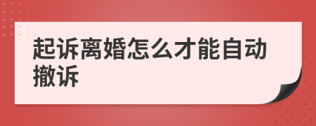 起诉离婚怎么才能自动撤诉