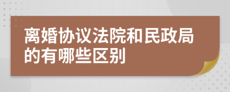 离婚协议法院和民政局的有哪些区别