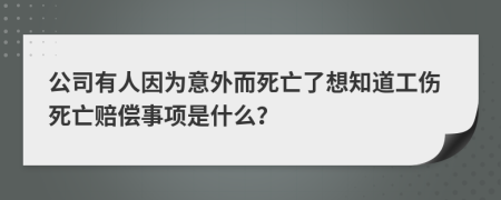 公司有人因为意外而死亡了想知道工伤死亡赔偿事项是什么？