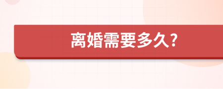 离婚需要多久?