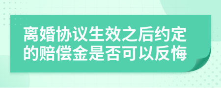 离婚协议生效之后约定的赔偿金是否可以反悔