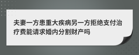 夫妻一方患重大疾病另一方拒绝支付治疗费能请求婚内分割财产吗