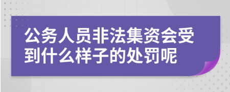 公务人员非法集资会受到什么样子的处罚呢