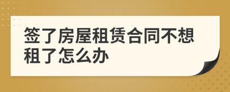 签了房屋租赁合同不想租了怎么办