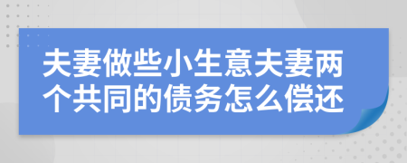 夫妻做些小生意夫妻两个共同的债务怎么偿还