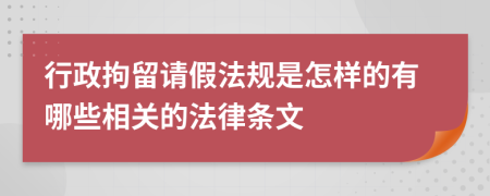 行政拘留请假法规是怎样的有哪些相关的法律条文