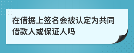 在借据上签名会被认定为共同借款人或保证人吗