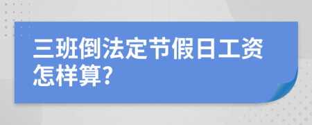 三班倒法定节假日工资怎样算?