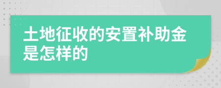 土地征收的安置补助金是怎样的