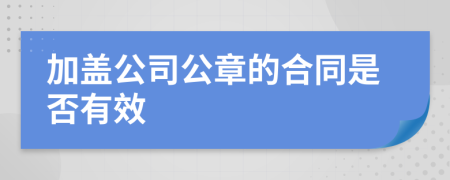 加盖公司公章的合同是否有效