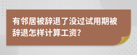 有邻居被辞退了没过试用期被辞退怎样计算工资？