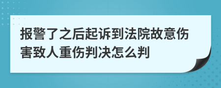 报警了之后起诉到法院故意伤害致人重伤判决怎么判