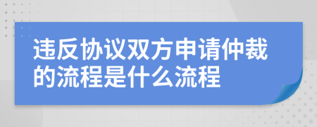 违反协议双方申请仲裁的流程是什么流程