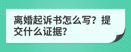 离婚起诉书怎么写？提交什么证据？