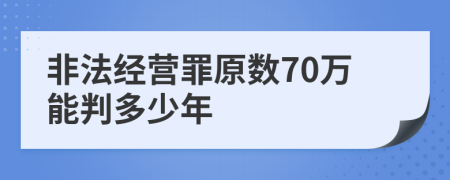 非法经营罪原数70万能判多少年