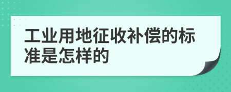 工业用地征收补偿的标准是怎样的