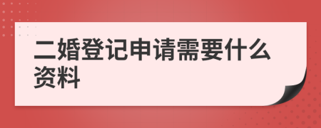 二婚登记申请需要什么资料