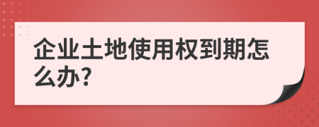 企业土地使用权到期怎么办?