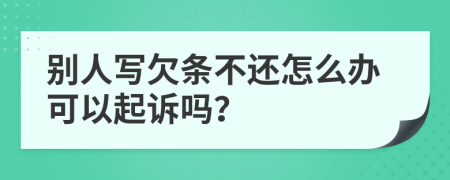 别人写欠条不还怎么办可以起诉吗？