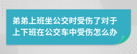 弟弟上班坐公交时受伤了对于上下班在公交车中受伤怎么办