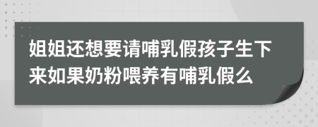 姐姐还想要请哺乳假孩子生下来如果奶粉喂养有哺乳假么