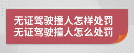 无证驾驶撞人怎样处罚无证驾驶撞人怎么处罚