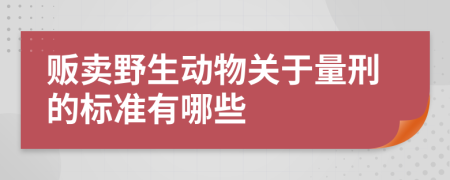 贩卖野生动物关于量刑的标准有哪些