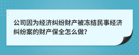 公司因为经济纠纷财产被冻结民事经济纠纷案的财产保全怎么做？