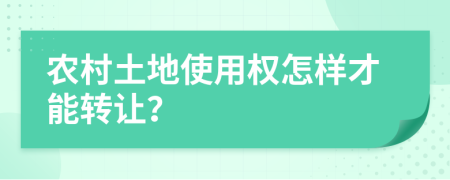 农村土地使用权怎样才能转让？