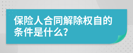 保险人合同解除权自的条件是什么？