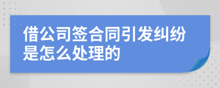 借公司签合同引发纠纷是怎么处理的