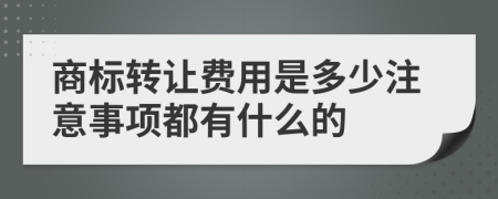 商标转让费用是多少注意事项都有什么的