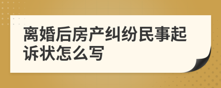 离婚后房产纠纷民事起诉状怎么写