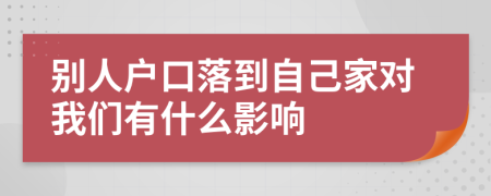 别人户口落到自己家对我们有什么影响