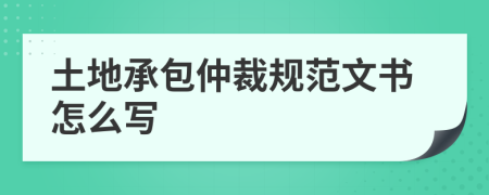 土地承包仲裁规范文书怎么写