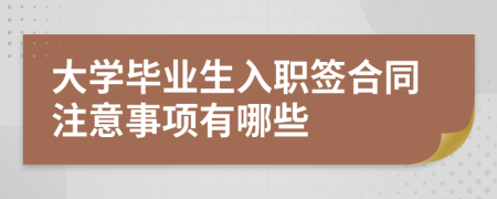 大学毕业生入职签合同注意事项有哪些