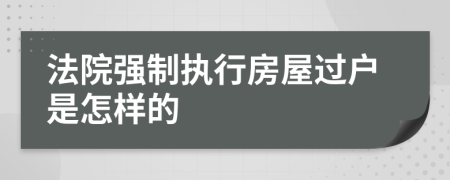 法院强制执行房屋过户是怎样的