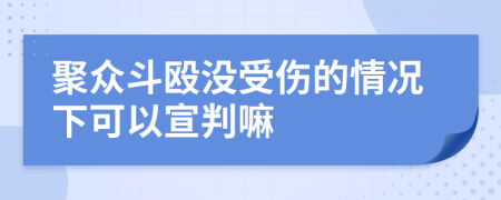 聚众斗殴没受伤的情况下可以宣判嘛