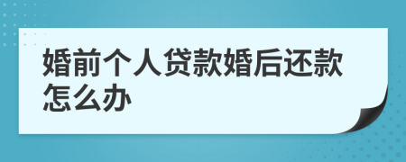 婚前个人贷款婚后还款怎么办