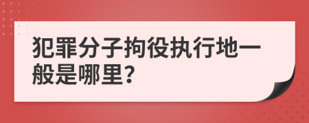 犯罪分子拘役执行地一般是哪里？
