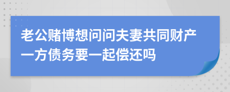 老公赌博想问问夫妻共同财产一方债务要一起偿还吗