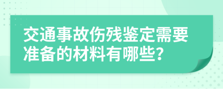 交通事故伤残鉴定需要准备的材料有哪些？