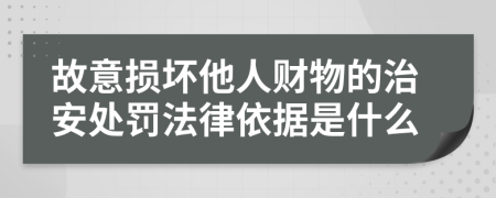 故意损坏他人财物的治安处罚法律依据是什么