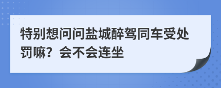 特别想问问盐城醉驾同车受处罚嘛？会不会连坐