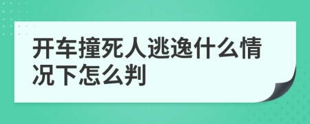 开车撞死人逃逸什么情况下怎么判
